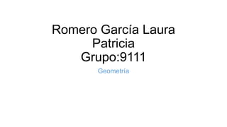 Romero García Laura
Patricia
Grupo:9111
Geometría
 