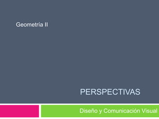 PERSPECTIVAS
Geometría II
Diseño y Comunicación Visual
 