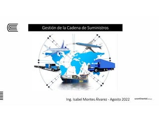 Gestión de la Cadena de Suministros
Ing. Isabel Montes Álvarez - Agosto 2022
 