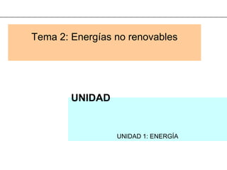 Tema 2: Energías no renovables




        UNIDAD


                 UNIDAD 1: ENERGÍA
 