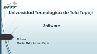 Universidad Tecnológica de Tula Tepeji
Software
Elaboró:
Martha Elvira Álvarez Reyes
 