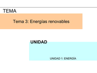 TEMA

   Tema 3: Energías renovables



           UNIDAD


                    UNIDAD 1: ENERGÍA
 