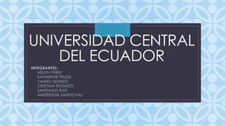 C
UNIVERSIDAD CENTRAL
DEL ECUADOR
INTEGRANTES:
• HELEN PEREZ
• KATHERINE PINOS
• YAMELI QUINZO
• CRISTINA ROSADO
• SANTIAGO RUIZ
• ANDERSON SANDOVAL
 