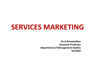 SERVICES MARKETING
Dr.V.Ramanathan
Associate Professor
Department of Management Studies
SCSVMV
 