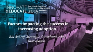 Factors impacting the success in
increasing adoption
Bill Ashraf, Strategic Consultant, APAC,
Blackboard
 