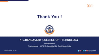 K.S.RANGASAMY COLLEGE OF TECHNOLOGY
(Autonomous)
Tiruchengode – 637 215. Namakkal Dt. Tamil Nadu. India
www.ksrct.ac.in /ksrct1994
Thank You !
 