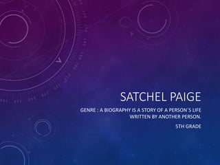SATCHEL PAIGE
GENRE : A BIOGRAPHY IS A STORY OF A PERSON´S LIFE
WRITTEN BY ANOTHER PERSON.
5TH GRADE
 