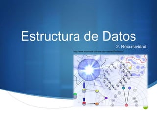 Estructura de Datos
                                                     2. Recursividad.
        http://www.informatik.uni-trier.de/~naeher/Professur/




                                                                  S
 