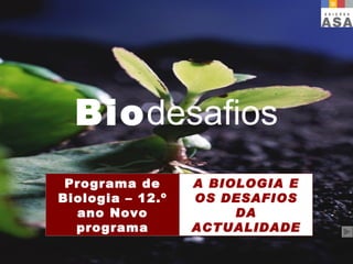 Bio desafios Programa de Biologia – 12.º ano Novo programa A BIOLOGIA E OS DESAFIOS DA ACTUALIDADE 