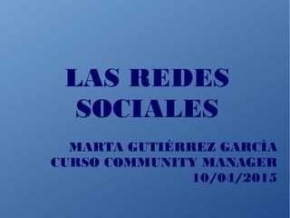 LAS REDES
SOCIALES
MARTA GUTIÉRREZ GARCÍA
CURSO COMMUNITY MANAGER
10/04/2015
 