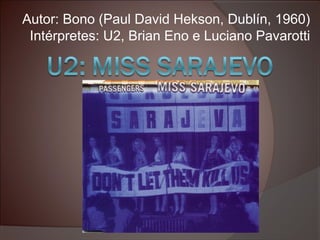 Autor: Bono (Paul David Hekson, Dublín, 1960)
Intérpretes: U2, Brian Eno e Luciano Pavarotti
 