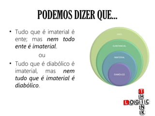 PODEMOS DIZER QUE...
• Tudo que é imaterial é
ente; mas nem todo
ente é imaterial.
ou
• Tudo que é diabólico é
imaterial, mas nem
tudo que é imaterial é
diabólico.
 
