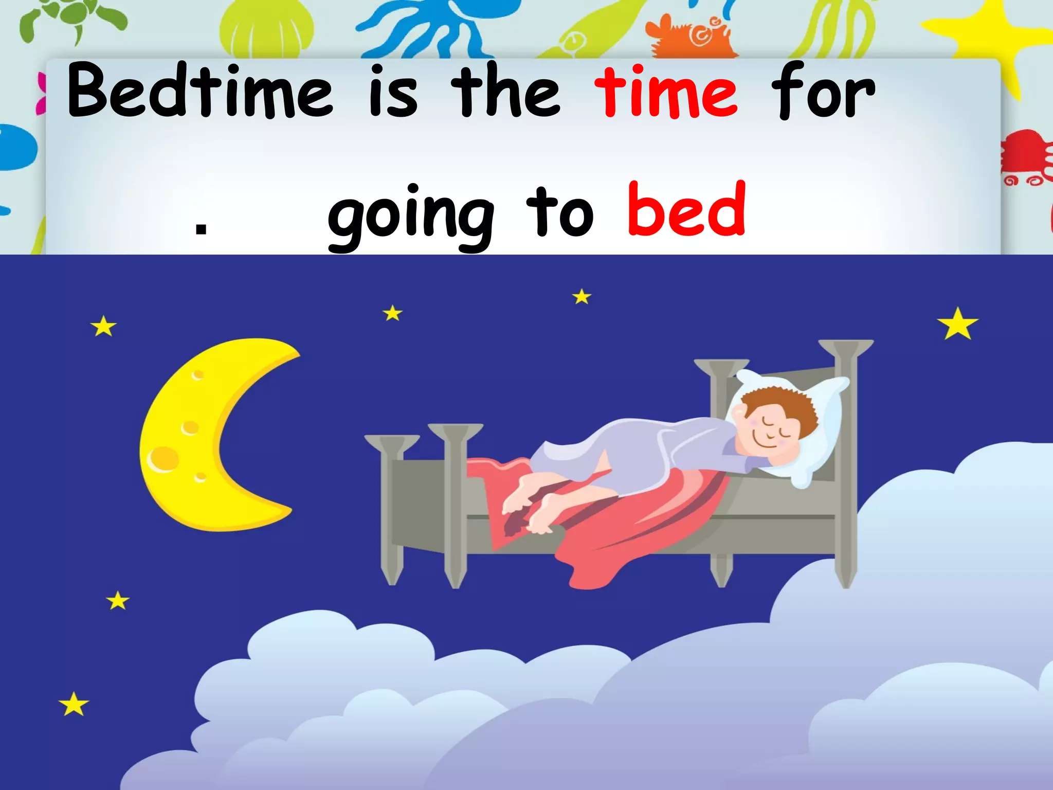 Bedtime is the time for
going to bed.
 