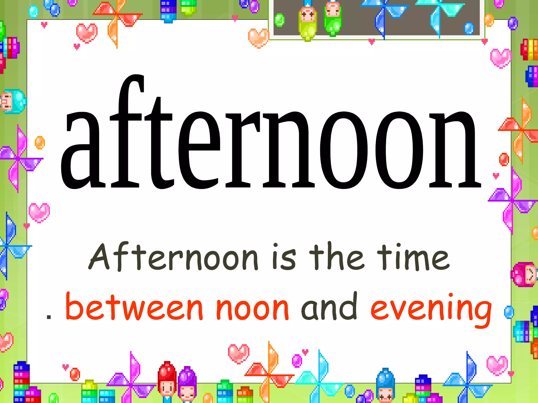 Afternoon is the time
between noon and evening.
 