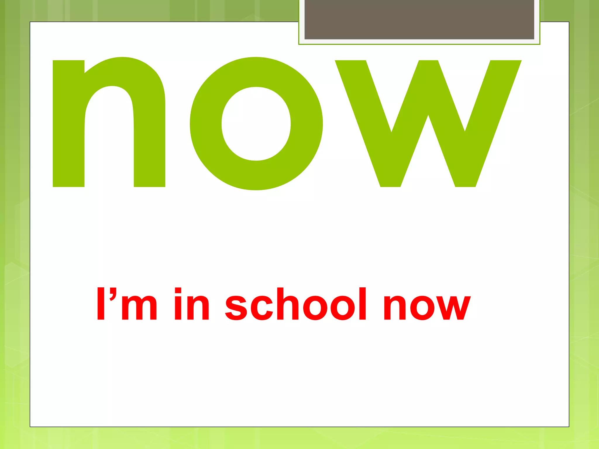 now
I’m in school now
 