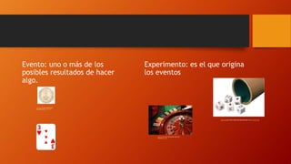 Experimento: es el que origina
los eventos
Esta foto de Autor desconocido
está bajo licencia CC BY-SA
Evento: uno o más de los
posibles resultados de hacer
algo.
Esta foto de Autor desconocidoestá bajo licencia CC BY-NC
Esta foto de Autor desconocido está bajo
licencia CC BY-SA
 