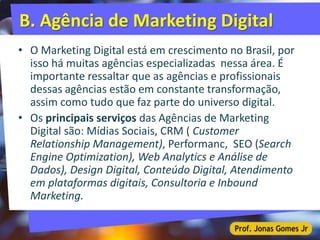 B. Agência de Marketing Digital
• O Marketing Digital está em crescimento no Brasil, por
isso há muitas agências especiali...