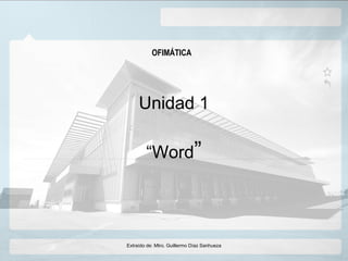 Unidad 1
“Word”
OFIMÁTICA
Extraído de: Mtro. Guillermo Díaz Sanhueza
 