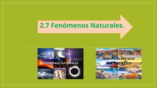 2.7 Fenómenos Naturales.
 