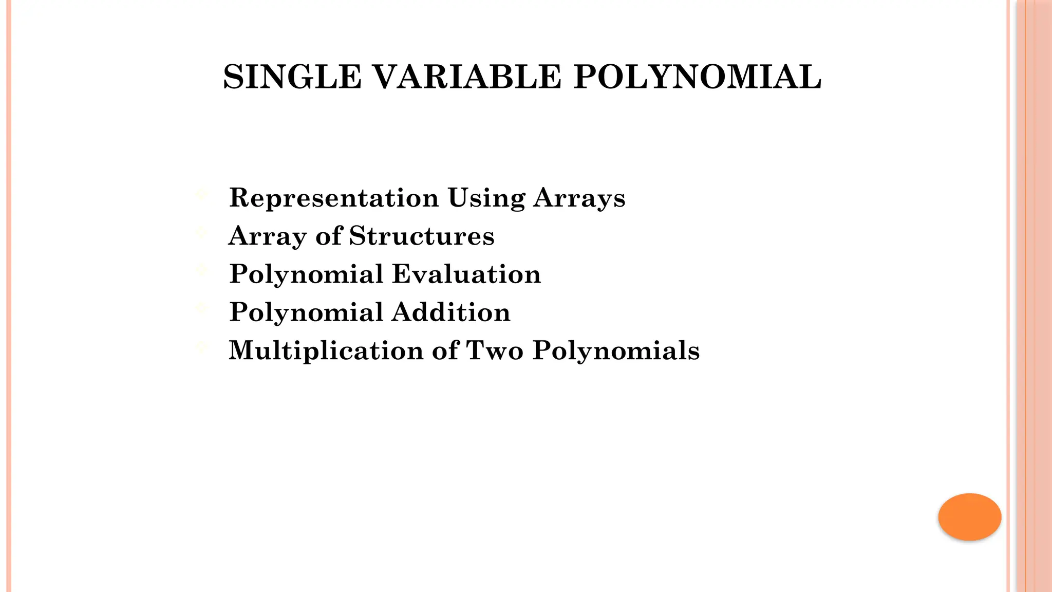 SINGLE VARIABLE POLYNOMIAL  Representation Using Arrays  Array of Structures  Polynomial Evaluation  Polynomial Addition  Multiplication of Two Polynomials 