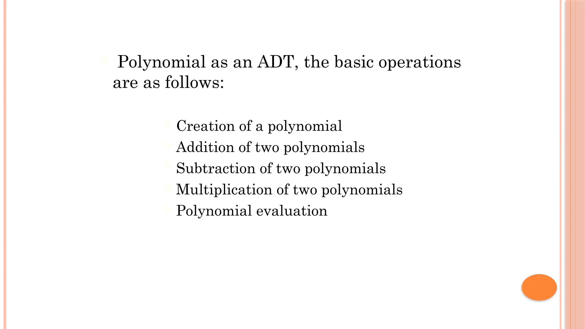  Polynomial as an ADT, the basic operations are as follows:  Creation of a polynomial  Addition of two polynomials  Subtraction of two polynomials  Multiplication of two polynomials  Polynomial evaluation 