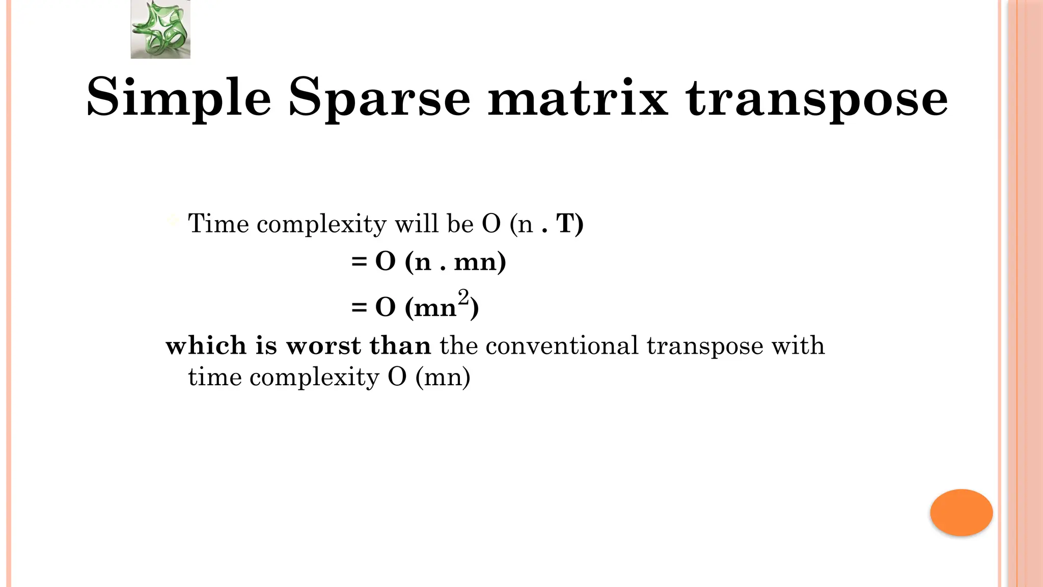  Time complexity will be O (n . T) = O (n . mn) = O (mn2 ) which is worst than the conventional transpose with time complexity O (mn) Simple Sparse matrix transpose 