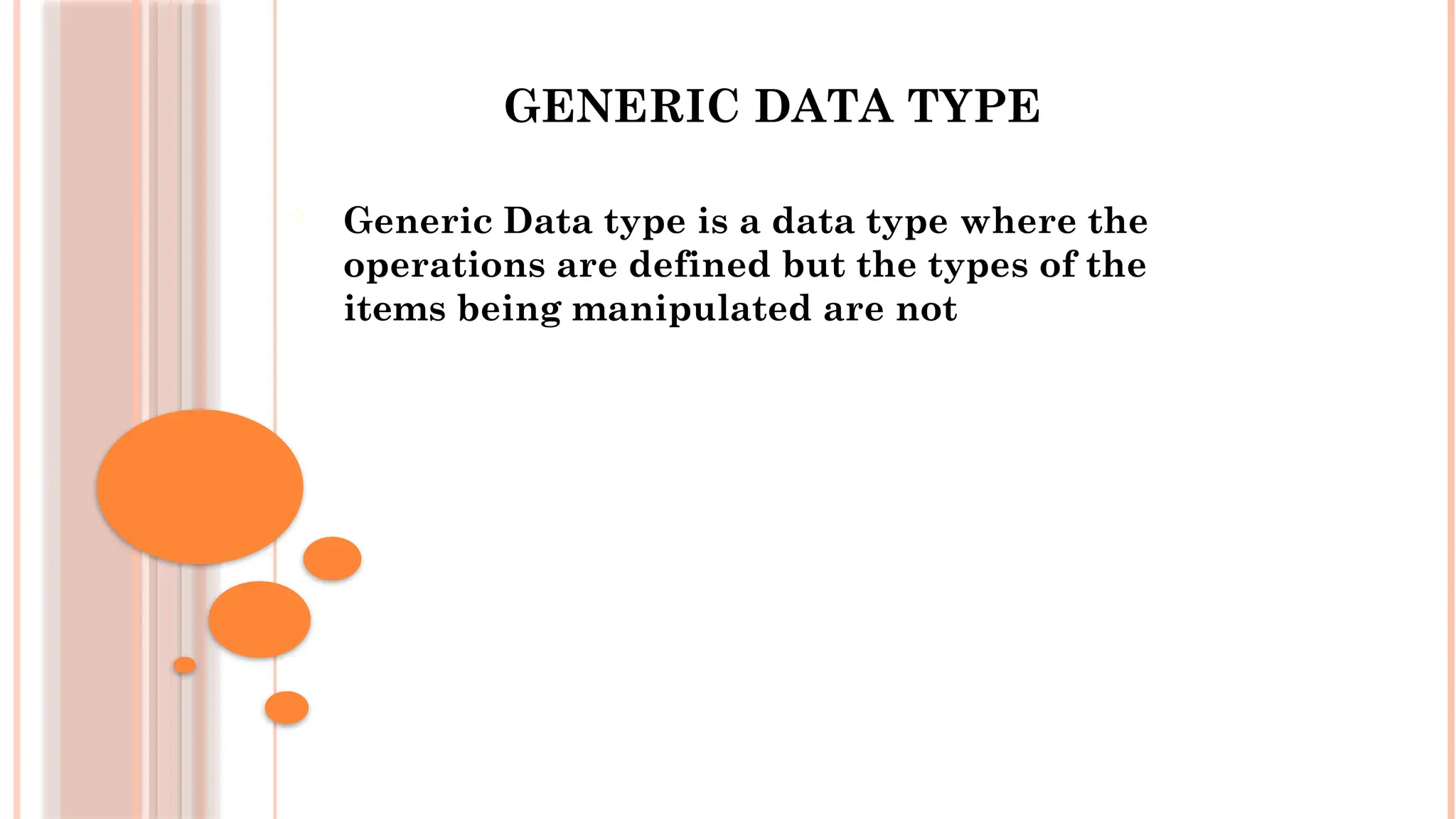 GENERIC DATA TYPE  Generic Data type is a data type where the operations are defined but the types of the items being manipulated are not 