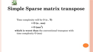  Time complexity will be O (n . T)
= O (n . mn)
= O (mn2
)
which is worst than the conventional transpose with
time complexity O (mn)
Simple Sparse matrix transpose
 