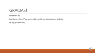 GRACIAS!
REFERENCIAS
Luer Carlos. http://www.merca20.com/5-consejos-para-un-trabajo-
en-equipo-efectivo/
 