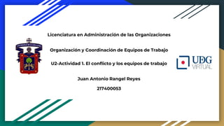 Licenciatura en Administración de las Organizaciones
Organización y Coordinación de Equipos de Trabajo
U2-Actividad 1. El conflicto y los equipos de trabajo
Juan Antonio Rangel Reyes
217400053
 