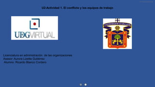 For Internal Use Only
Licenciatura en administración de las organizaciones
Asesor: Aurora Lizette Gutiérrez
Alumno: Ricardo Blanco Cordero
U2-Actividad 1. El conflicto y los equipos de trabajo
 