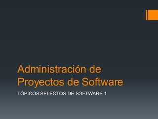 Administración de Proyectos de Software TÓPICOS SELECTOS DE SOFTWARE 1 