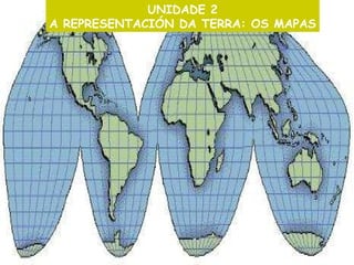 UNIDADE 2 A REPRESENTACIÓN DA TERRA: OS MAPAS 
