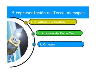 A representaci ón da Terra: os mapas 3. Os mapas 2. A representaci ón da Terra 1. A latitude e a lonxitude  02 