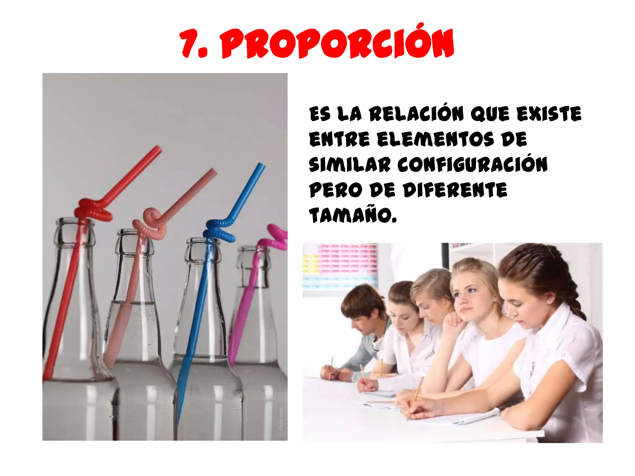 7. Proporción
      Es la relación que existe
      entre elementos de
      similar configuración
      pero de diferente
      tamaño.
 