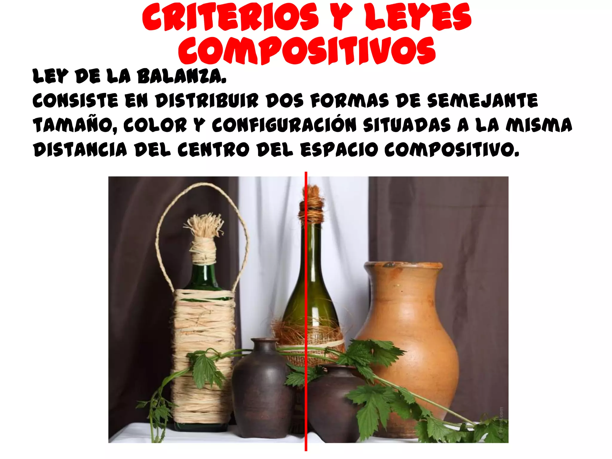 Criterios y leyes
           Compositivos
Ley de la balanza.
Consiste en distribuir dos formas de semejante
tamaño, color y configuración situadas a la misma
distancia del centro del espacio compositivo.
 