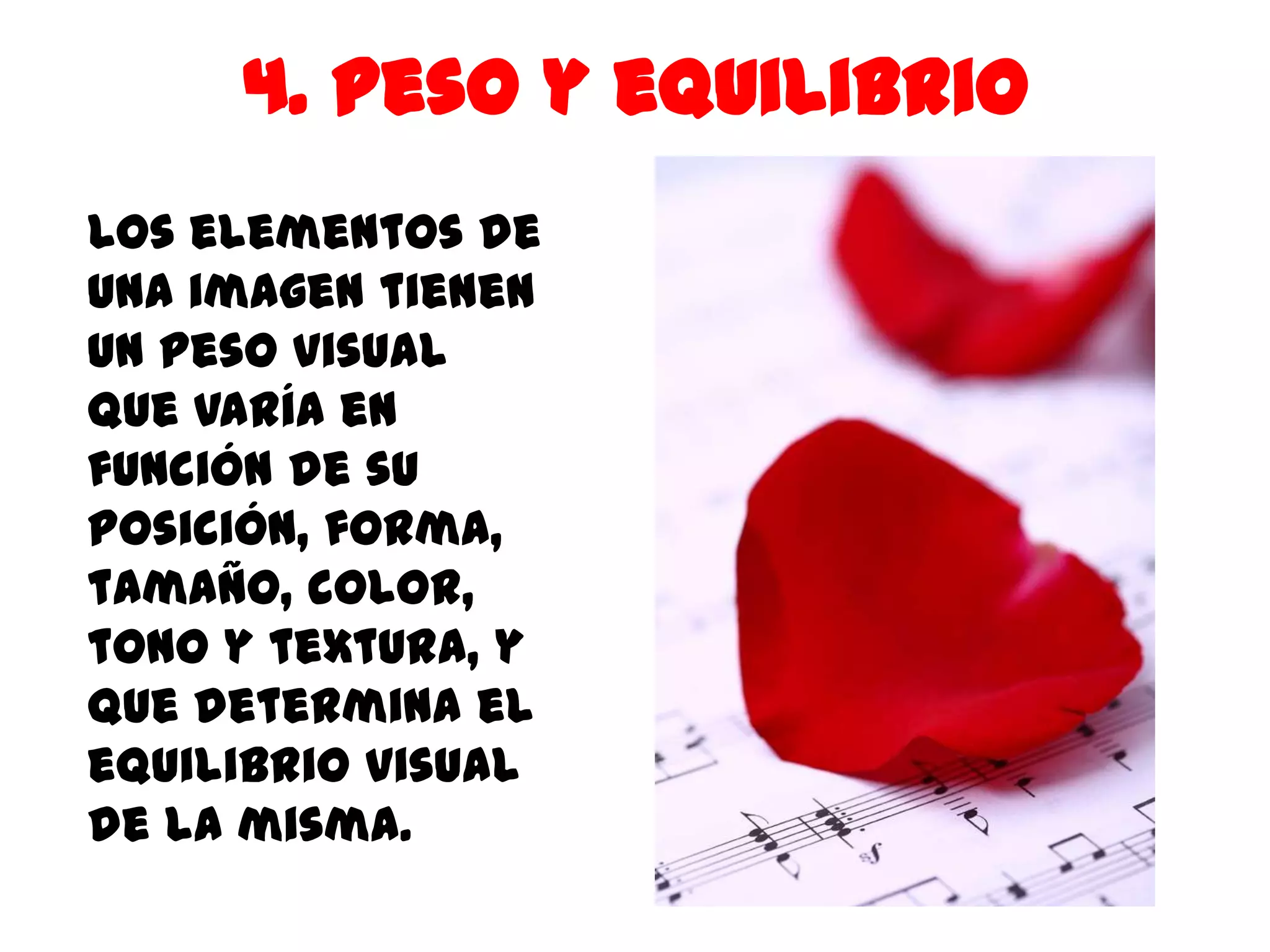 4. Peso y equilibrio
Los elementos de
una imagen tienen
un peso visual
que varía en
función de su
posición, forma,
tamaño, color,
tono y textura, y
que determina el
equilibrio visual
de la misma.
 