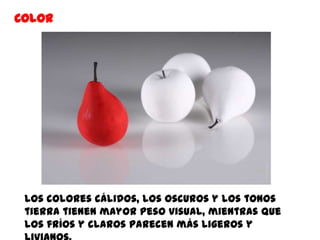 Color




 Los colores cálidos, los oscuros y los tonos
 tierra tienen mayor peso visual, mientras que
 los fríos y claros parecen más ligeros y
 