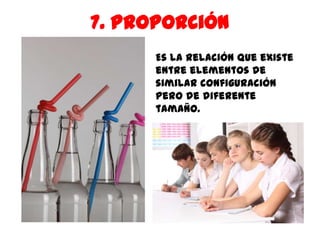 7. Proporción
      Es la relación que existe
      entre elementos de
      similar configuración
      pero de diferente
      tamaño.
 