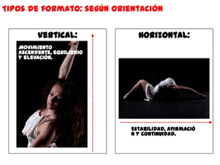 Tipos de formato: según orientación


         Vertical:            Horizontal:
   Movimiento
   ascendente, equilibrio
   y elevación.




                            Estabilidad, afirmació
                            n y continuidad.
 
