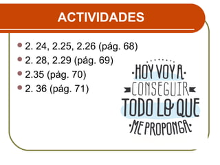 ACTIVIDADES
2. 24, 2.25, 2.26 (pág. 68)
2. 28, 2.29 (pág. 69)
2.35 (pág. 70)
2. 36 (pág. 71)
 