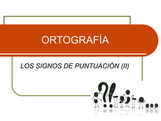 ORTOGRAFÍA
LOS SIGNOS DE PUNTUACIÓN (II)
 