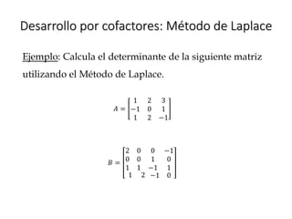 Desarrollo por cofactores: Método de Laplace
Ejemplo: Calcula el determinante de la siguiente matriz
utilizando el Método de Laplace.
𝐴 =
1 2 3
−1 0 1
1 2 −1
𝐵 =
2 0 0
0 0 1
1 1 −1
−1
0
1
1 2 −1 0
 