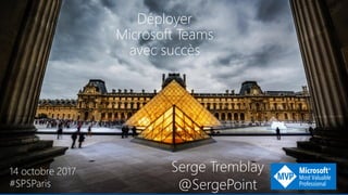 SharePoint Saturday Paris#SPSParis
Déployer
Microsoft Teams
avec succès
14 octobre 2017
#SPSParis
Serge Tremblay
@SergePoint
 