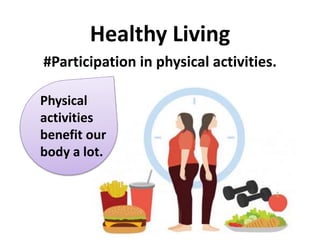 Healthy Living
#Participation in physical activities.
Physical
activities
benefit our
body a lot.
 