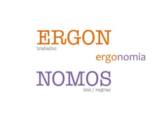 ERGON
trabalho
ergonomia
NOMOS
leis / regras