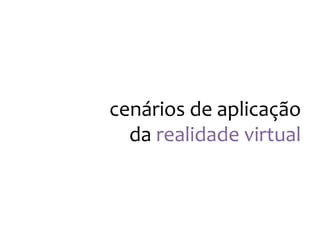 cenários
de
aplicação
da
realidade
virtual