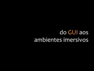 do
GUI
aos
ambientes
imersivos