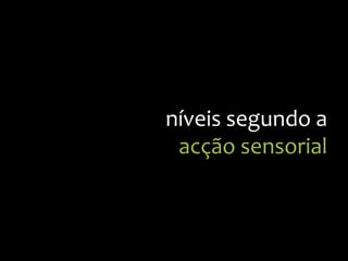 níveis
segundo
a
acção
sensorial