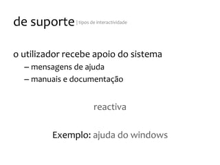 de
suporte
|
tipos
de
interactividade
o
utilizador
recebe
apoio
do
sistema
– mensagens
de
ajuda
– manuais
e
documentação
reactiva
Exemplo:
ajuda
do
windows